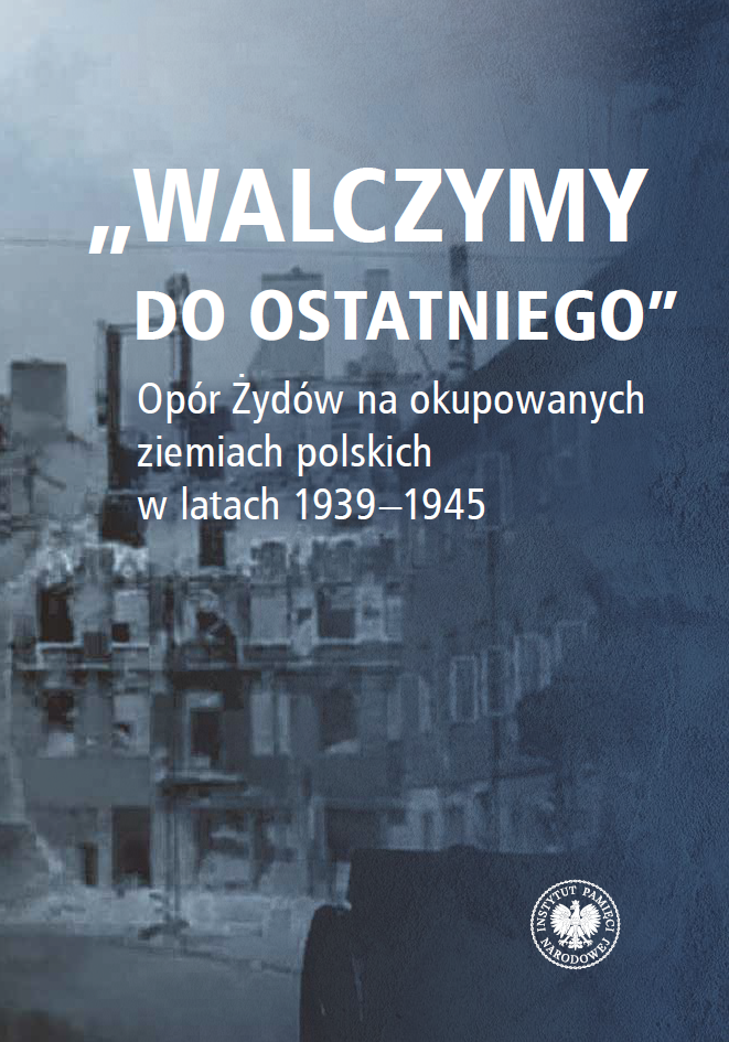 „Walczymy do ostatniego”. Opór Żydów na okupowanych ziemiach polskich w latach 1939-1945
